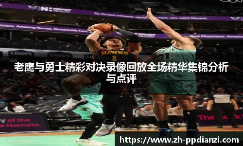 老鹰与勇士精彩对决录像回放全场精华集锦分析与点评